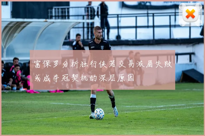 富保罗分析独行侠若交易浓眉失败或成夺冠契机的深层原因