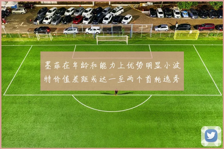 墨菲在年龄和能力上优势明显小波特价值差距或达一至两个首轮选秀权