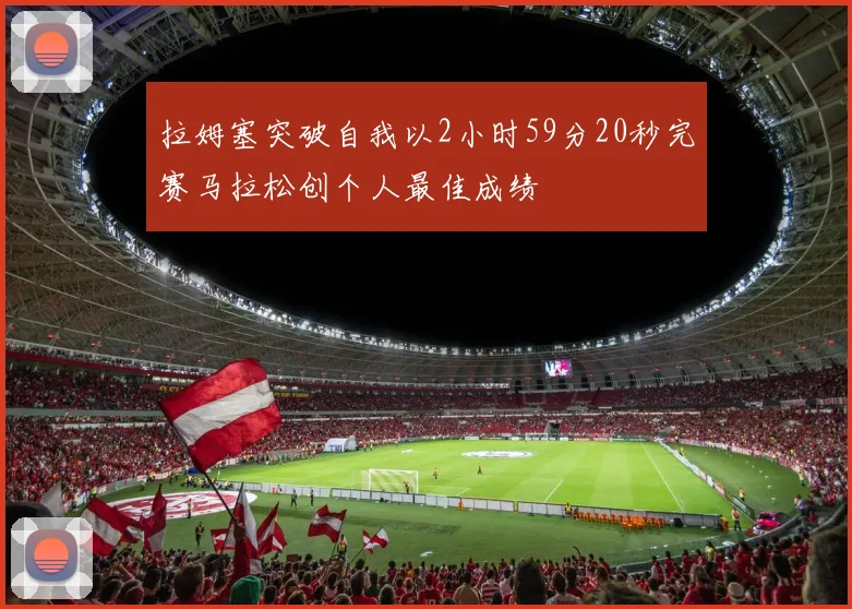 拉姆塞突破自我以2小时59分20秒完赛马拉松创个人最佳成绩