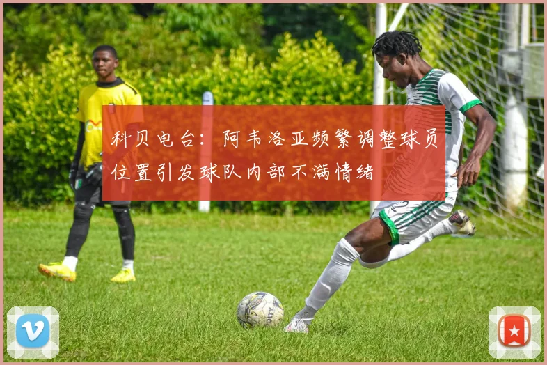科贝电台：阿韦洛亚频繁调整球员位置引发球队内部不满情绪