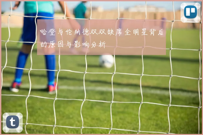 哈登与伦纳德双双缺席全明星背后的原因与影响分析